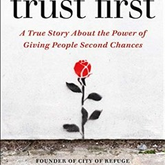 VIEW PDF ☑️ Trust First: A True Story About the Power of Giving People Second Chances