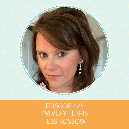Episode 125: I’m Very Ferris – Tess Kossow