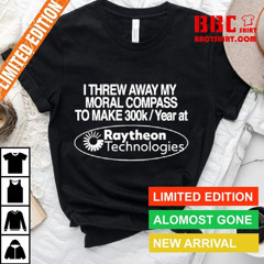 I Threw Away My Moral Compass To Make 300k A Year At Raytheon Technologies T-Shirt