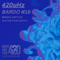 420µHz - Bardo #16 - Mirko Antico - Distortion Depth