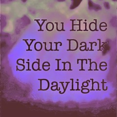 You hide your dark side in the daylight