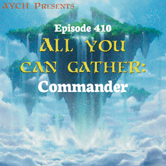 Episode 410 - All You Can Gather: Commander