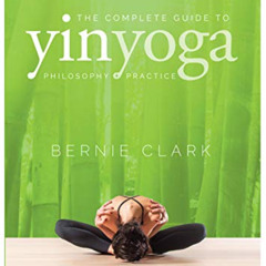 Get EPUB 📦 The Complete Guide to Yin Yoga: The Philosophy and Practice of Yin Yoga b