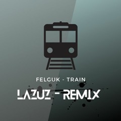 Felguk - train (Lazuz remix)