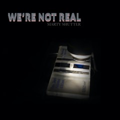 We're Not Real - Marty Shutter