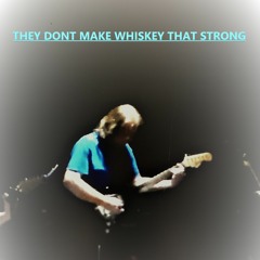 THEY DONT MAKE WHISKEY THAT STRONG
