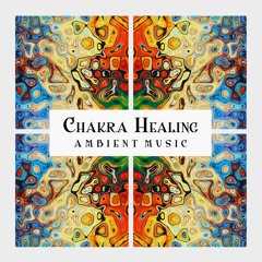 Chakra Healing Ambient Music | Vibrations & Music for Holistic Healing