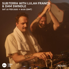 sub:terra with Lulah Francs & Dam Swindle - 22 February 2025