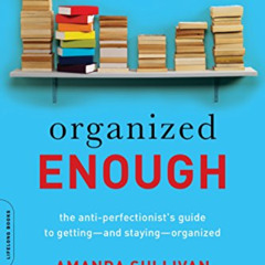 Get KINDLE 📙 Organized Enough: The Anti-Perfectionist's Guide to Getting -- and Stay