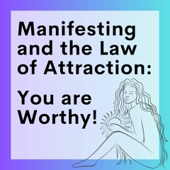 62 // Manifesting And The Law Of Attraction (Part 5): You Are Worthy!