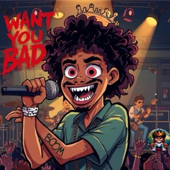 I want you bad.