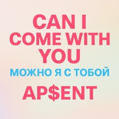 Can I Come With You – AP$ENT