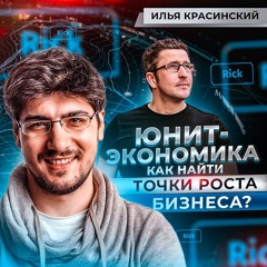Илья Красинский, Rick.ai - юнит-экономика, точки роста бизнеса и управление продуктом на пальцах.