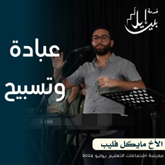 وقت عبادة وتسبيح| الاخ مايكل فيليب | المدرسة المجمعة يوليو ٢٠٢٤
