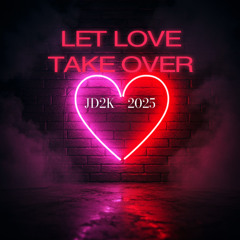 LET LOVE TAKE OVER         JD2K        2025