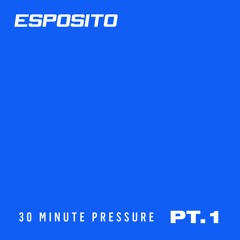 ESPOSITO - 30 Minute Pressure Pt. 1