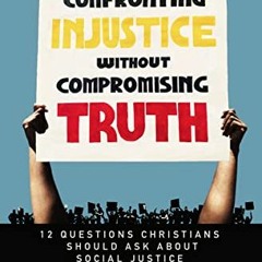 View [EPUB KINDLE PDF EBOOK] Confronting Injustice without Compromising Truth: 12 Que