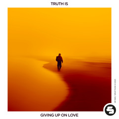 Truth Is - Giving up on Love