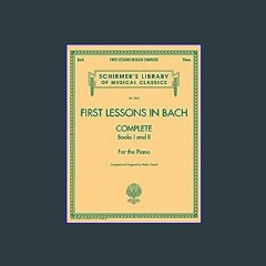 #^R.E.A.D 📖 First Lessons in Bach, Complete: Schirmer Library of Classics Volume 2066 For the Pian