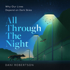 All Through the Night: Why Our Lives Depend on Dark Skies, By Dani Robertson, Read by Dani Robertson