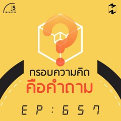 5 Minutes EP 657 กรอบความคิดคือคำถาม
