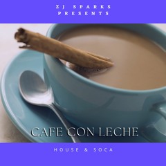 Zj Sparks Presents Cafe Con Leche ( House and Soca)