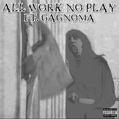 All Work No Play (ft. Gagnoma) (prod. Lethalneedle)