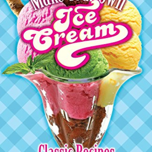 Get EBOOK 📫 Make Your Own Ice Cream: Classic Recipes for Ice Cream, Sorbet, Italian