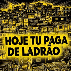 Hoje Tu Paga de Ladrão