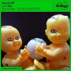 Astral VIP - Glu - Refuge Worldwide [12.09.24]