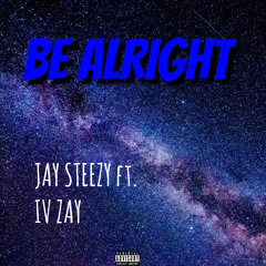 BE ALRIGHT-JAY STEEZY Ft. IV ZAY