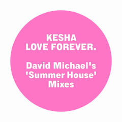 Kesha - LOVE FOREVER. (David Michael's 'Summer House' Extended Mix)