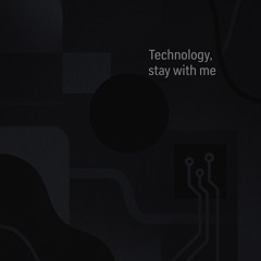 Technology, stay with me