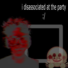 i disassociated at the party [p. salmonghost]