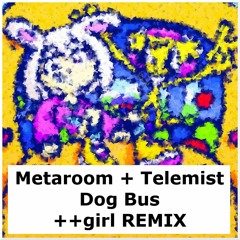 Metaroom & Telemist - Dog Bus (++girl remix)