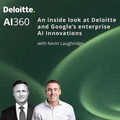 S2:E4 | An inside look at Deloitte and Google’s enterprise AI innovations