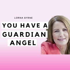 YOU HAVE A GUARDIAN ANGEL: Archangels, Healing Angels, Angel Prayers & Angel Signs w/ Lorna Byrne