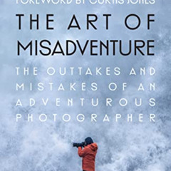 VIEW PDF 📋 The Art of Misadventure: The Outtakes and Mistakes Of An Adventurous Phot