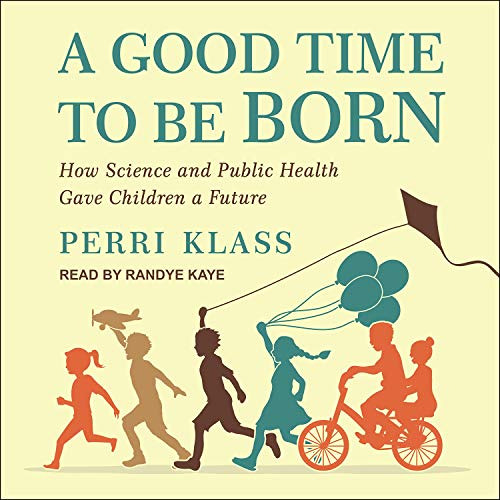 [FREE] EPUB 💝 A Good Time to Be Born: How Science and Public Health Gave Children a