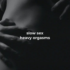 slow sex, heavy orgasms