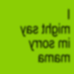 I might say im sorry mama