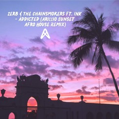 Zerb & The Chainsmokers ft. INK - Addicted (Arillio Sunset Afro House Remix)