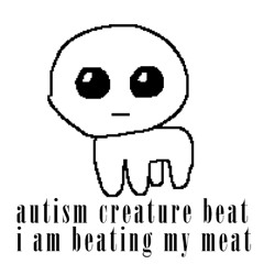 autism creature beat i am beating my meat