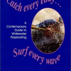 [GET] EBOOK 💗 Catch Every Eddy ... Surf Every Wave: A Contemporary Guide to Whitewat