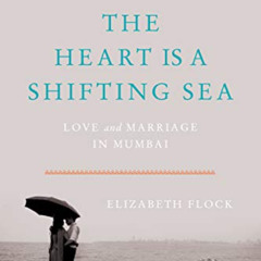 [Access] EBOOK 💏 The Heart Is a Shifting Sea: Love and Marriage in Mumbai by  Elizab