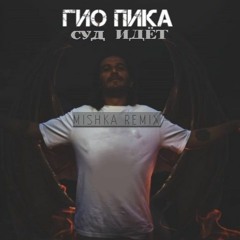 Гио Пика Суд Идёт (mishka Remix)