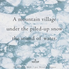 haiku #450: A mountain village / under the piled-up snow / the sound of water.