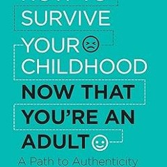 READ DOWNLOAD% How to Survive Your Childhood Now That You’re an Adult: A Path to Authenticity a