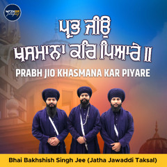 Prabh Jio Khasmana Kar Piyare (Bhai Bakhshish Singh Jee)