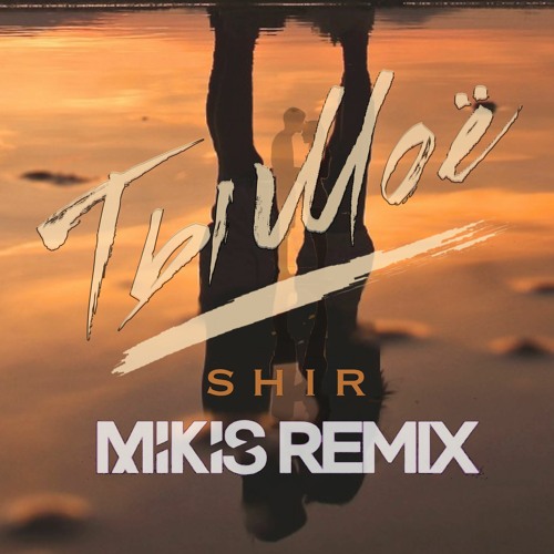 Shir - Ты Моё (Mikis Remix)